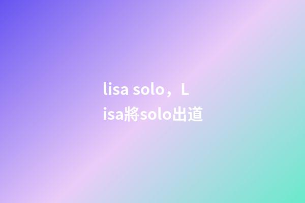 lisa solo，Lisa將solo出道-第1張-觀點-玄機派